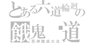 とある六道輪迴の餓鬼˙道（死神魔術大法）