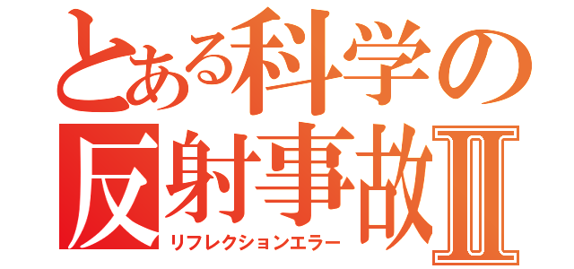 とある科学の反射事故Ⅱ（リフレクションエラー）