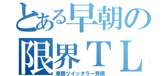 とある早朝の限界ＴＬ（卑猥ツイッタラー界隈）