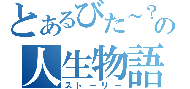 とあるびた～？の人生物語（ストーリー）