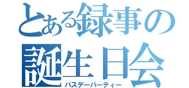 とある録事の誕生日会（バスデーパーティー）