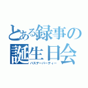 とある録事の誕生日会（バスデーパーティー）