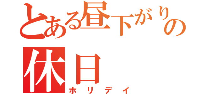 とある昼下がりの休日（ホリデイ）