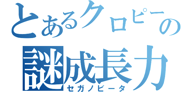 とあるクロピーの謎成長力（セガノビータ）