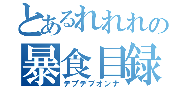 とあるれれれの暴食目録（デブデブオンナ）