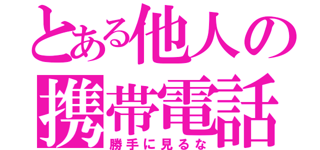 とある他人の携帯電話（勝手に見るな）