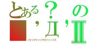 とある？の（'Д'）Ⅱ（パァァアァァァラダァァァイス）