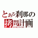 とある刹那の拷問計画（ゴウモンケイカク）