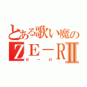 とある歌い魔のＺＥ－ＲＯⅡ（ゼーロ）