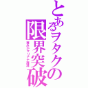 とあるヲタクの限界突破（尊みがマリアナ海溝）