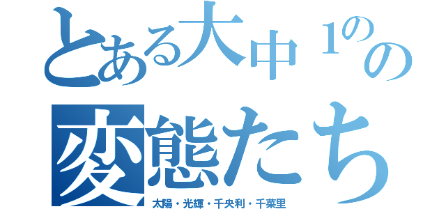 とある大中１の２の変態たち（太陽・光輝・千央利・千菜里）