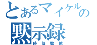 とあるマイケルの黙示録（時価数億）