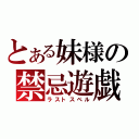 とある妹様の禁忌遊戯（ラストスペル）