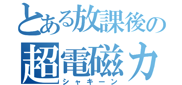 とある放課後の超電磁カ（シャキーン）