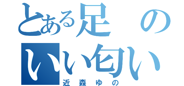 とある足のいい匂い（近森ゆの）