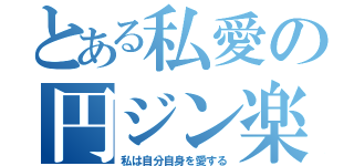 とある私愛の円ジン楽器（私は自分自身を愛する）