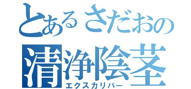 とあるさだおの清浄陰茎（エクスカリバー）