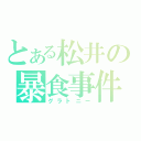 とある松井の暴食事件（グラトニー）