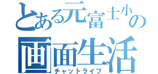 とある元富士小の画面生活（チャットライフ）