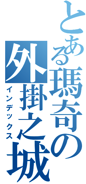 とある瑪奇の外掛之城Ⅱ（インデックス）