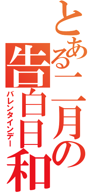 とある二月の告白日和（バレンタインデー）