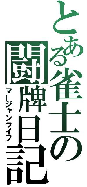 とある雀士の闘牌日記（マージャンライフ）