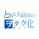 とある大統領のヲタク化計画（進行中）