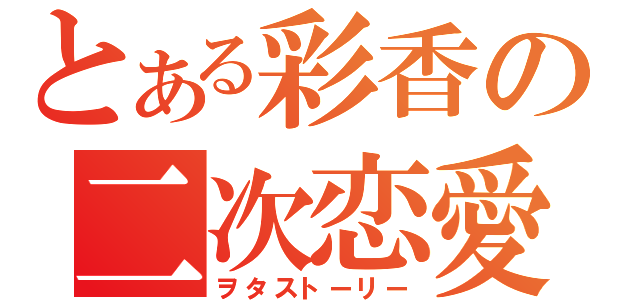 とある彩香の二次恋愛（ヲタストーリー）