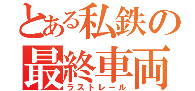 とある私鉄の最終車両（ラストレール）