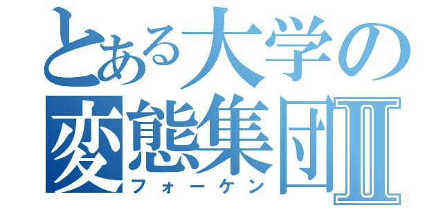 とある大学の変態集団Ⅱ（フォーケン）