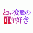 とある変態の中年好き（もずく）