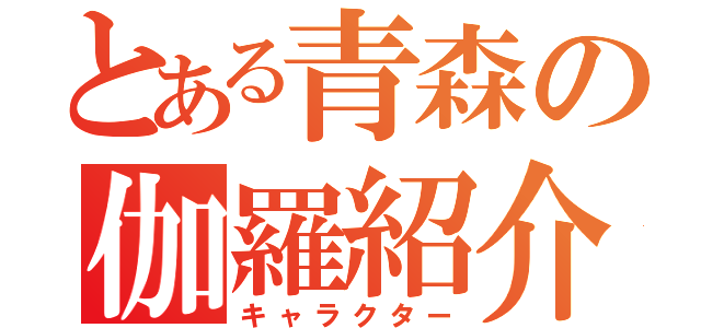 とある青森の伽羅紹介（キャラクター）