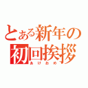 とある新年の初回挨拶（あけおめ）