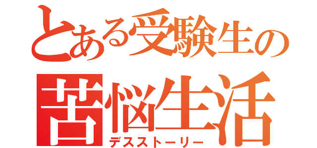 とある受験生の苦悩生活（デスストーリー）