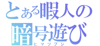 とある暇人の暗号遊び（ヒマツブシ）