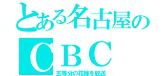 とある名古屋のＣＢＣ（五等分の花嫁を放送）