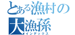 とある漁村の大漁孫（インデックス）