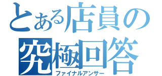 とある店員の究極回答（ファイナルアンサー）