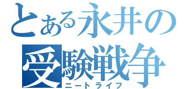 とある永井の受験戦争（ニートライフ）