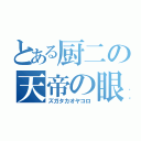 とある厨二の天帝の眼（ズガタカオヤコロ）