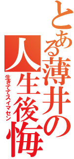 とある薄井の人生後悔（生きててスイマセン）