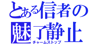 とある信者の魅了静止（チャームストップ）