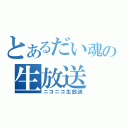 とあるだい魂の生放送（ニコニコ生放送）