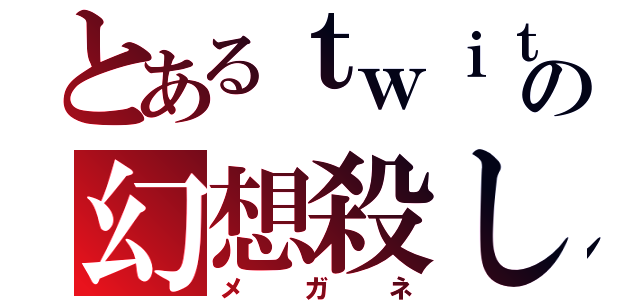 とあるｔｗｉｔｔｅｒの幻想殺し（メガネ）