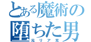 とある魔術の堕ちた男（元リア充）