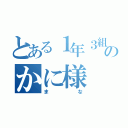 とある１年３組のかに様（まな）