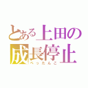 とある上田の成長停止（ぺったんこ）