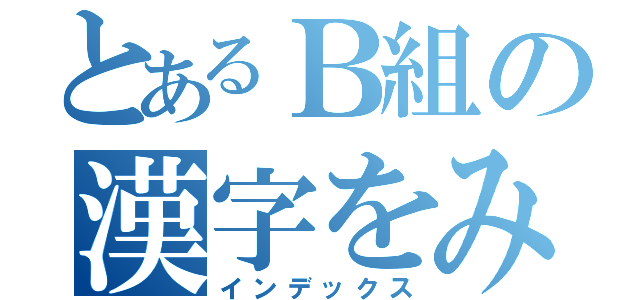 とあるＢ組の漢字をみする（インデックス）