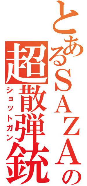 とあるＳＡＺＡＮの超散弾銃（ショットガン）