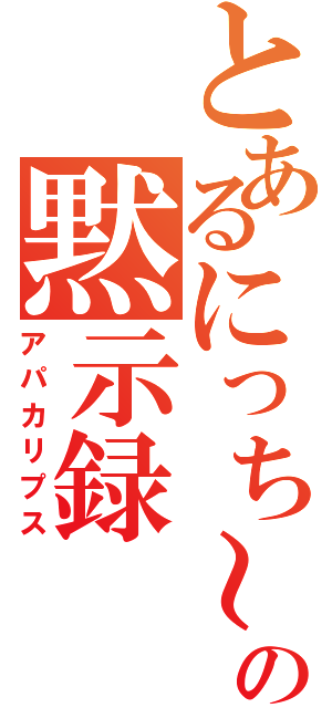 とあるにっち～の黙示録（アパカリプス）